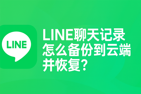 LINE 聊天记录怎么备份到云端并恢复？